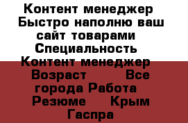 Контент менеджер. Быстро наполню ваш сайт товарами › Специальность ­ Контент менеджер › Возраст ­ 39 - Все города Работа » Резюме   . Крым,Гаспра